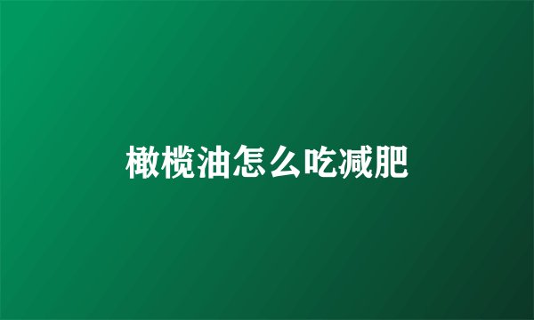 橄榄油怎么吃减肥