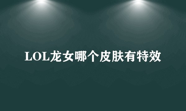 LOL龙女哪个皮肤有特效