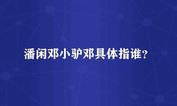 潘闲邓小驴邓具体指谁?