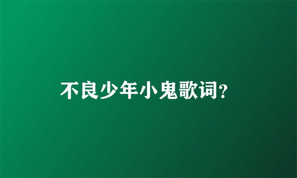 不良少年小鬼歌词？