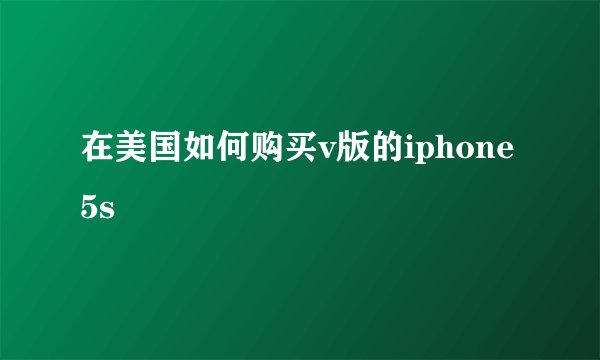 在美国如何购买v版的iphone5s