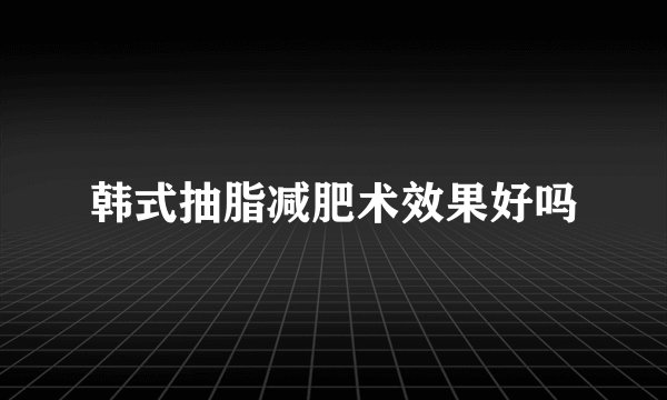韩式抽脂减肥术效果好吗
