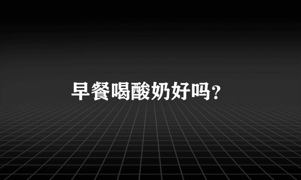 早餐喝酸奶好吗？