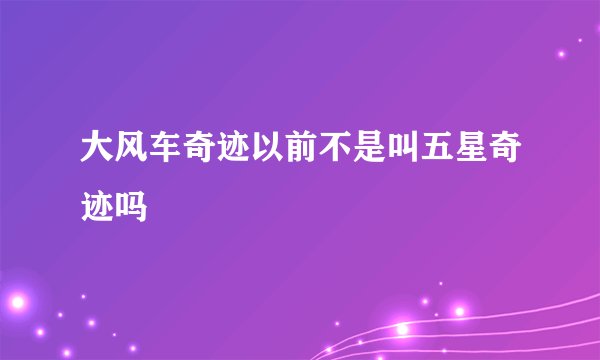 大风车奇迹以前不是叫五星奇迹吗