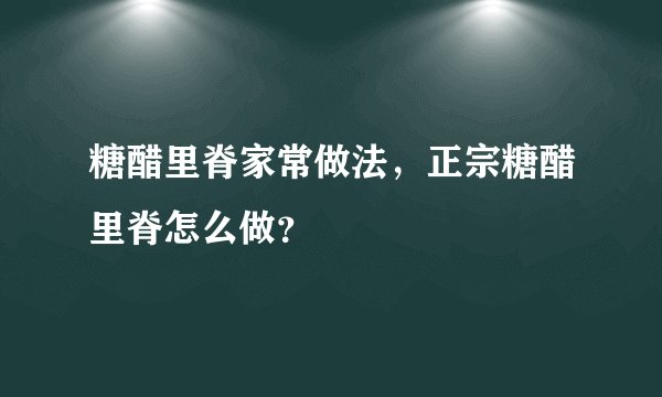 糖醋里脊家常做法，正宗糖醋里脊怎么做？