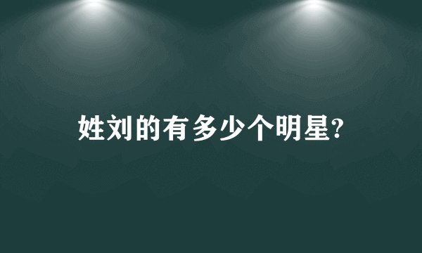 姓刘的有多少个明星?