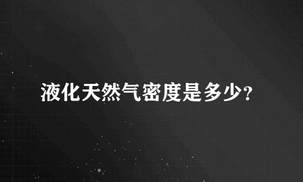 液化天然气密度是多少？