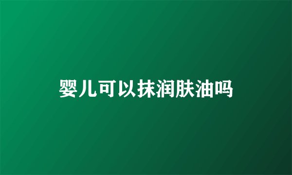 婴儿可以抹润肤油吗