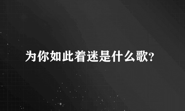 为你如此着迷是什么歌？