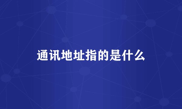 通讯地址指的是什么