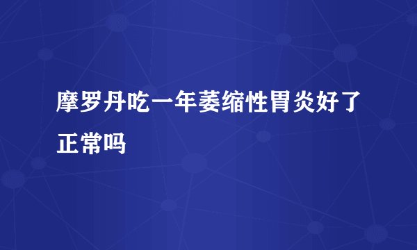 摩罗丹吃一年萎缩性胃炎好了正常吗