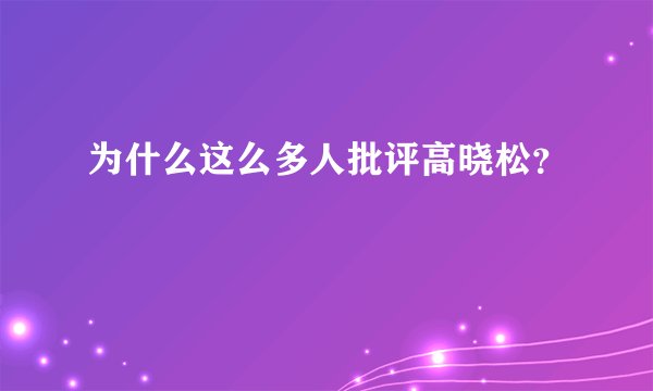 为什么这么多人批评高晓松？