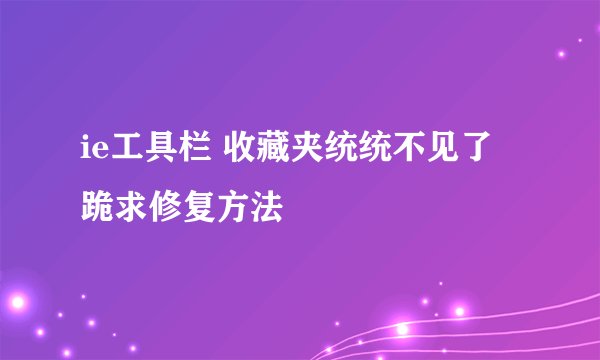 ie工具栏 收藏夹统统不见了 跪求修复方法