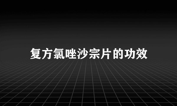复方氯唑沙宗片的功效