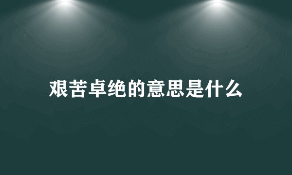 艰苦卓绝的意思是什么