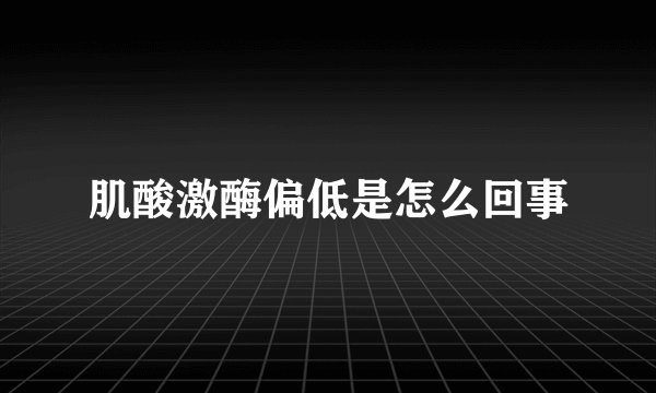 肌酸激酶偏低是怎么回事