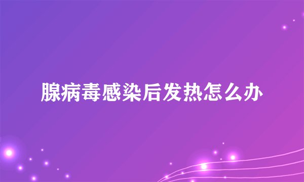 腺病毒感染后发热怎么办