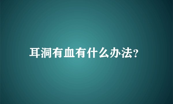 耳洞有血有什么办法？