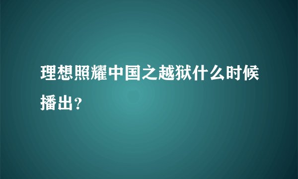 理想照耀中国之越狱什么时候播出？