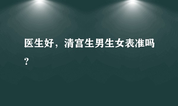 医生好，清宫生男生女表准吗？