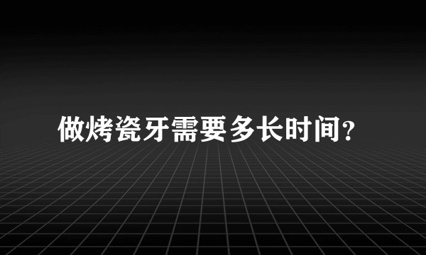 做烤瓷牙需要多长时间？