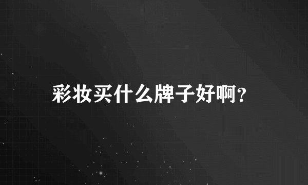 彩妆买什么牌子好啊？