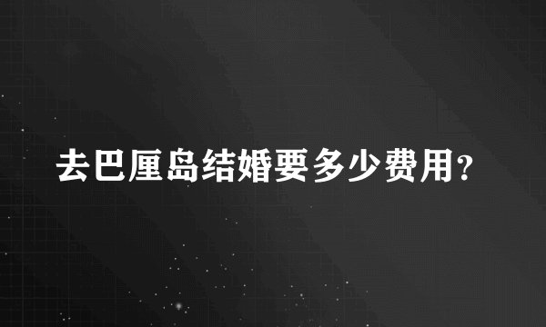 去巴厘岛结婚要多少费用？