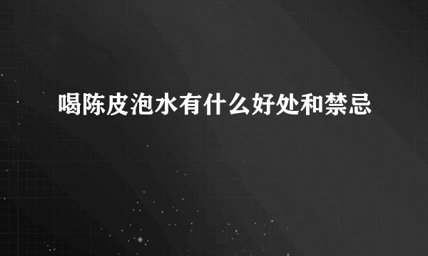 喝陈皮泡水有什么好处和禁忌