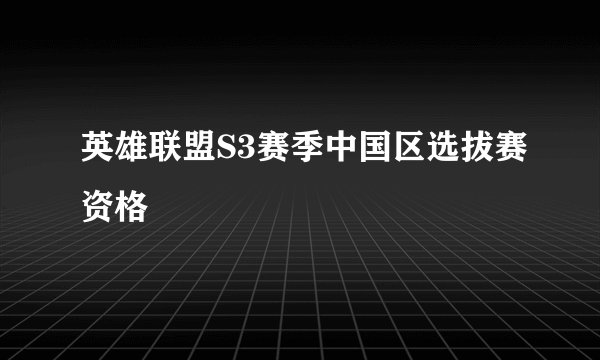 英雄联盟S3赛季中国区选拔赛资格