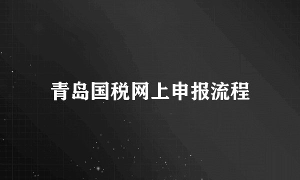 青岛国税网上申报流程
