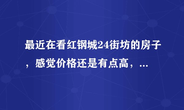 最近在看红钢城24街坊的房子，感觉价格还是有点高，这个小区之前价格如何？大概多少钱？