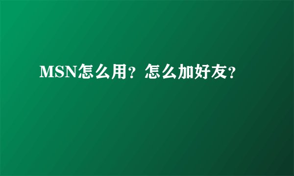 MSN怎么用？怎么加好友？