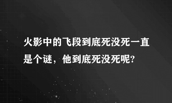火影中的飞段到底死没死一直是个谜,他到底死没死呢?