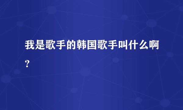 我是歌手的韩国歌手叫什么啊?
