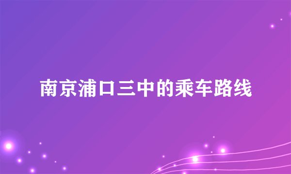 南京浦口三中的乘车路线