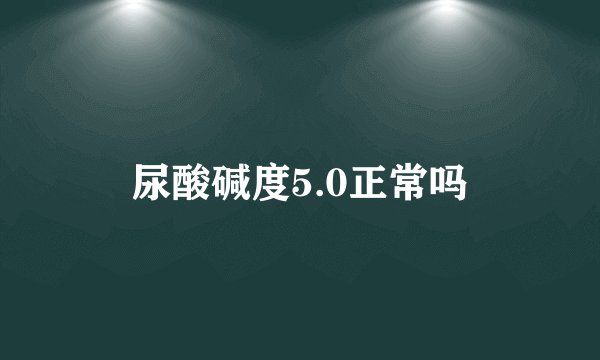 尿酸碱度5.0正常吗