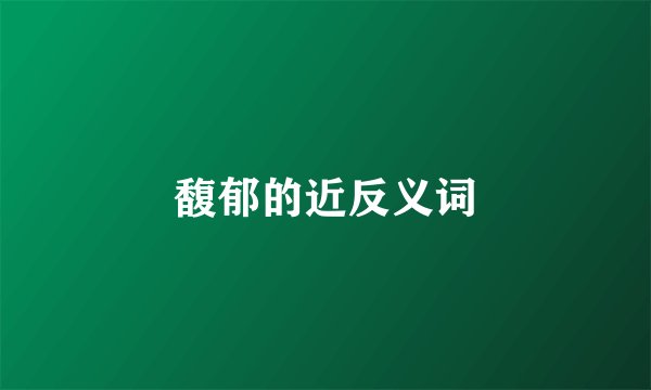 馥郁的近反义词