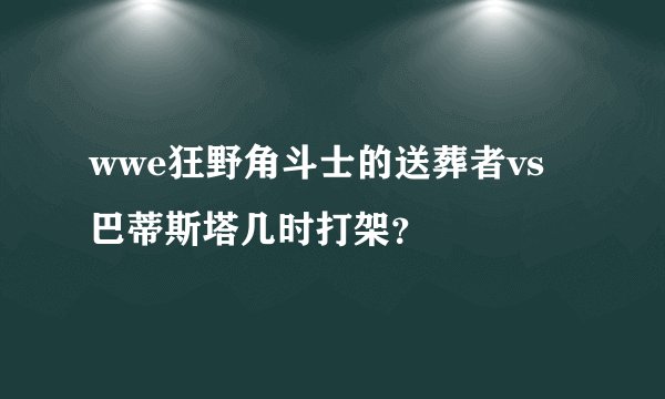 wwe狂野角斗士的送葬者vs巴蒂斯塔几时打架？