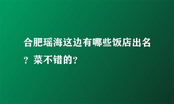 合肥瑶海这边有哪些饭店出名？菜不错的？