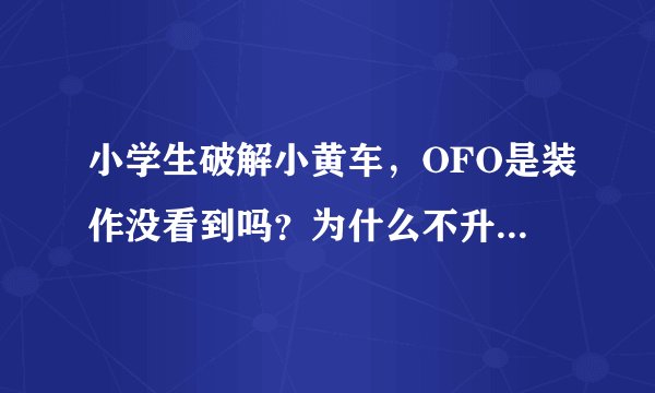 小学生破解小黄车,OFO是装作没看到吗?为什么不升级智能锁呢?