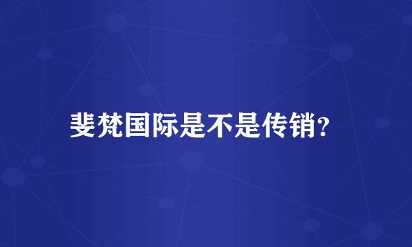 斐梵国际是不是传销？