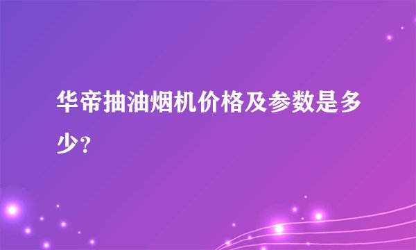 华帝抽油烟机价格及参数是多少？