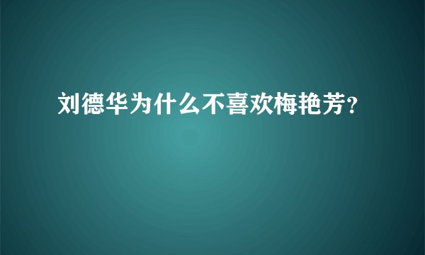 刘德华为什么不喜欢梅艳芳？