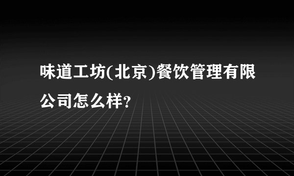 味道工坊(北京)餐饮管理有限公司怎么样？