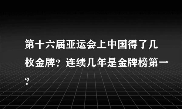 第十六届亚运会上中国得了几枚金牌？连续几年是金牌榜第一？