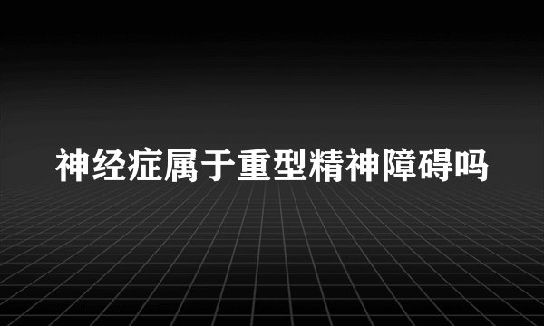 神经症属于重型精神障碍吗