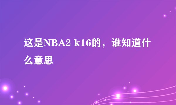 这是NBA2 k16的，谁知道什么意思