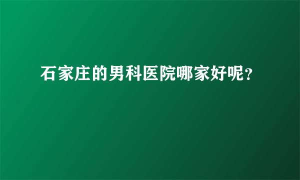 石家庄的男科医院哪家好呢？