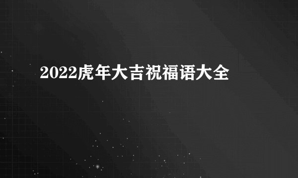 2022虎年大吉祝福语大全