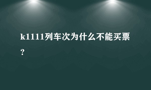 k1111列车次为什么不能买票？